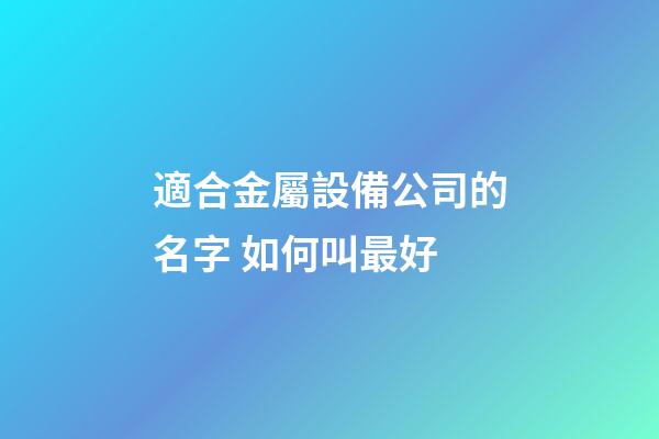 適合金屬設備公司的名字 如何叫最好-第1張-公司起名-玄機派